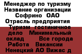 Менеджер по туризму › Название организации ­ Софрино, ОАО › Отрасль предприятия ­ Туризм, гостиничное дело › Минимальный оклад ­ 1 - Все города Работа » Вакансии   . Ненецкий АО,Вижас д.